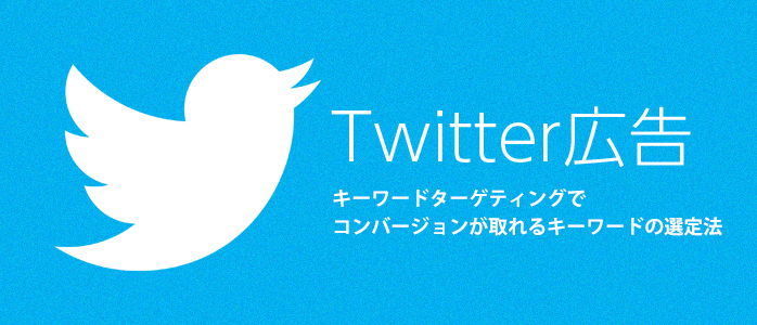 Twitterプロモ広告のキーワードターゲティングでコンバージョンが取れるキーワードの選定法